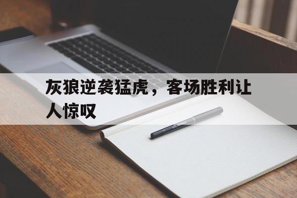 世俱杯官网-包含灰狼逆袭猛虎，客场胜利让人惊叹的词条
